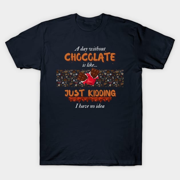 A Day Without Chocolate Is Like Just Kidding I Have No Idea | Funny design for Chocolate Lovers T-Shirt by Fashionablebits